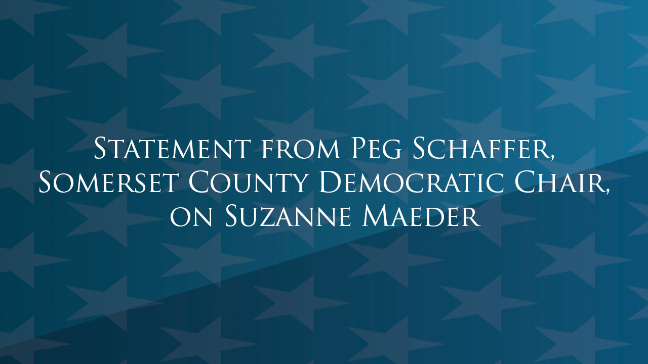 Statement from Peg Schaffer, Somerset County Democratic Chair, on Suzanne Maeder